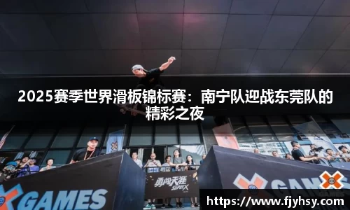 2025赛季世界滑板锦标赛：南宁队迎战东莞队的精彩之夜