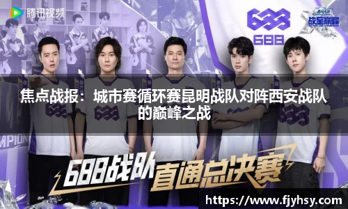 焦点战报：城市赛循环赛昆明战队对阵西安战队的巅峰之战