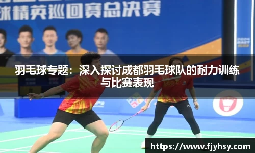 羽毛球专题：深入探讨成都羽毛球队的耐力训练与比赛表现