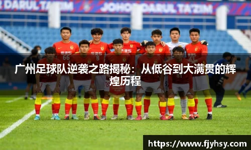 广州足球队逆袭之路揭秘：从低谷到大满贯的辉煌历程