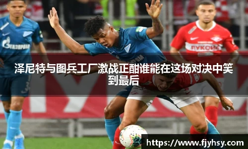 泽尼特与图兵工厂激战正酣谁能在这场对决中笑到最后